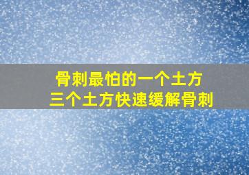 骨刺最怕的一个土方 三个土方快速缓解骨刺